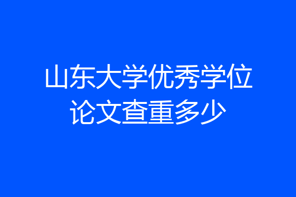 山东大学优秀学位论文查重多少