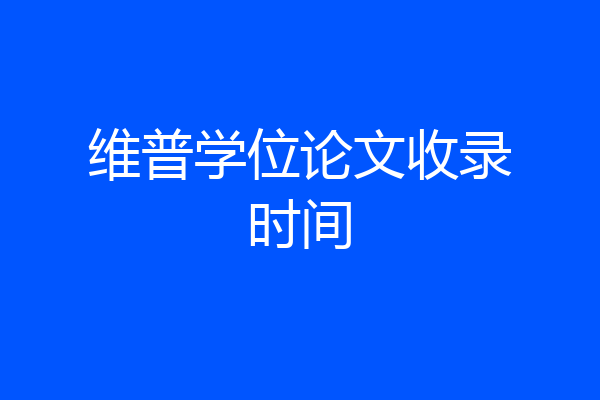 维普学位论文收录时间