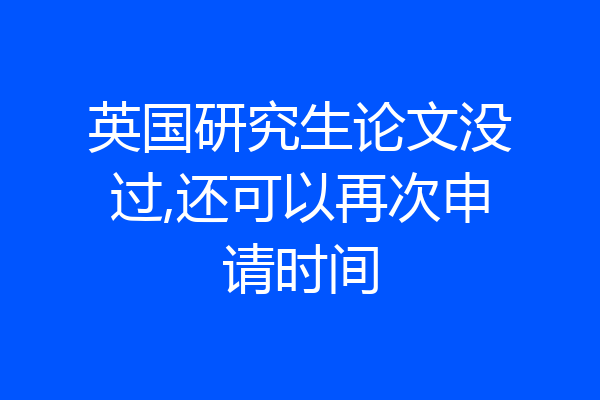 英国研究生论文没过,还可以再次申请时间
