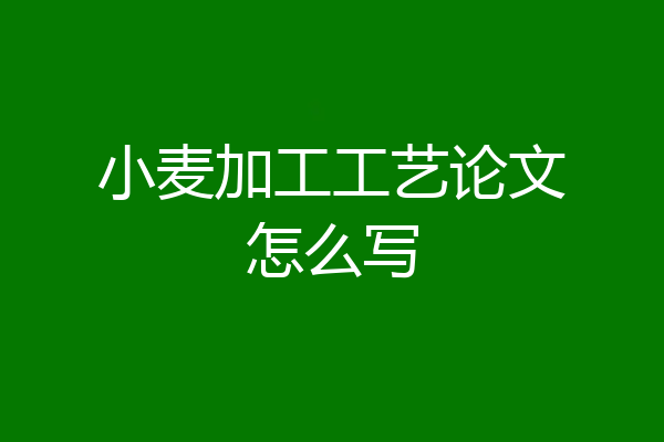 小麦加工工艺论文怎么写