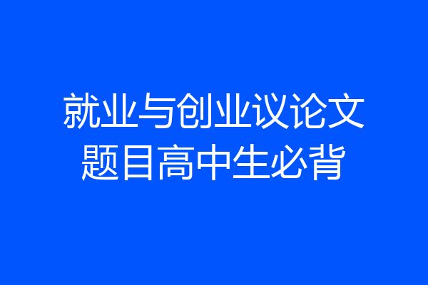 就业与创业议论文题目高中生必背