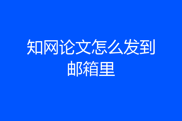 知网论文怎么发到邮箱里