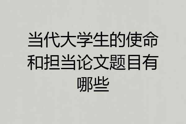 当代大学生的使命和担当论文题目有哪些