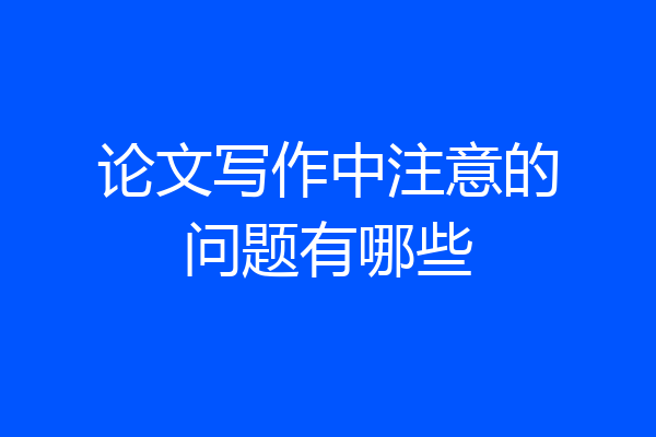 论文写作中注意的问题有哪些