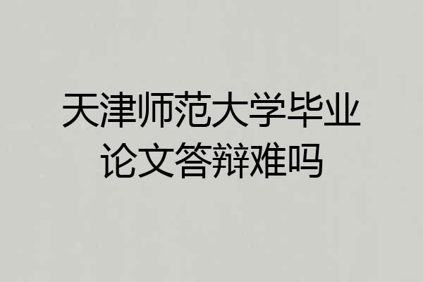 天津师范大学毕业论文答辩难吗