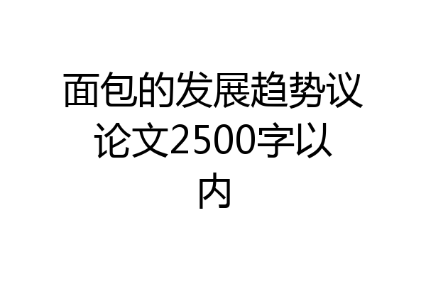 面包的发展趋势议论文2500字以内
