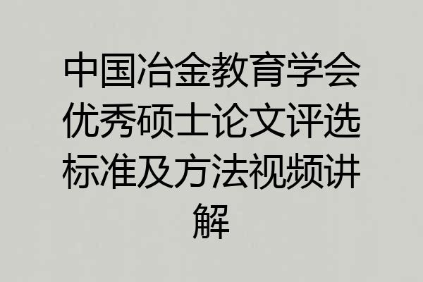 中国冶金教育学会优秀硕士论文评选标准及方法视频讲解