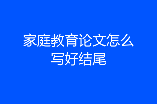 家庭教育论文怎么写好结尾