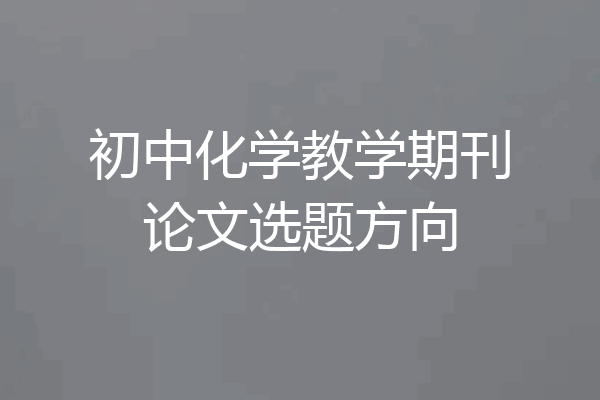 初中化学教学期刊论文选题方向