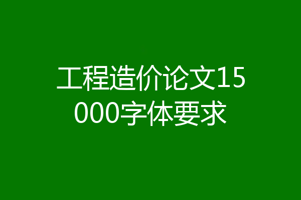 工程造价论文15000字体要求