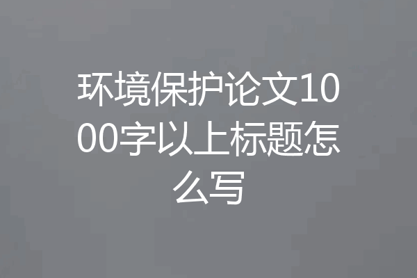 环境保护论文1000字以上标题怎么写