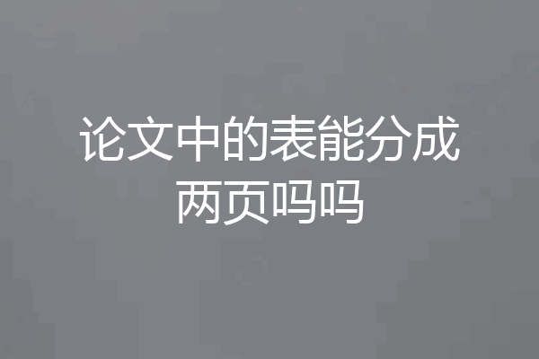 论文中的表能分成两页吗吗