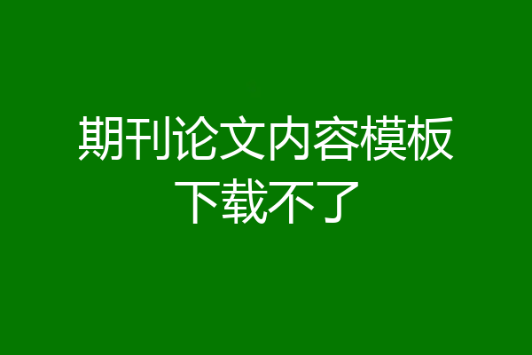 期刊论文内容模板下载不了