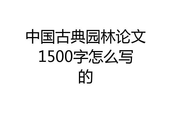 中国古典园林论文1500字怎么写的