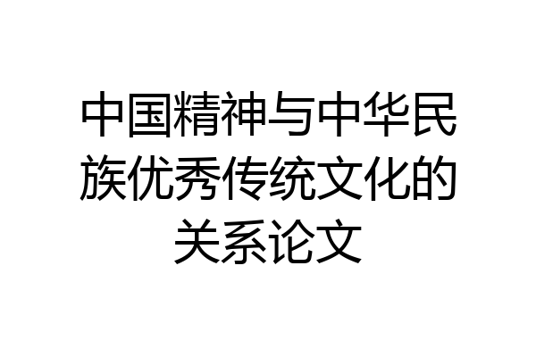 中国精神与中华民族优秀传统文化的关系论文