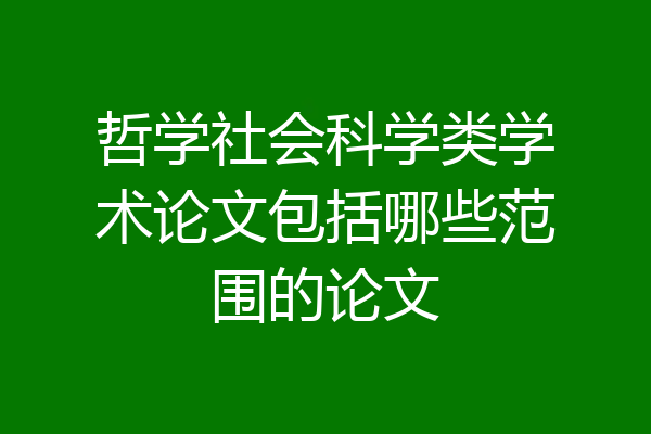 哲学社会科学类学术论文包括哪些范围的论文