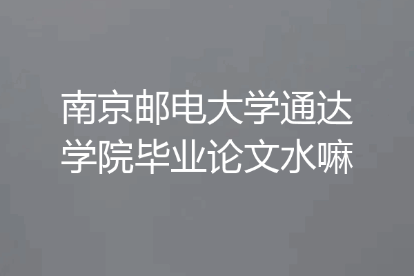 南京邮电大学通达学院毕业论文水嘛