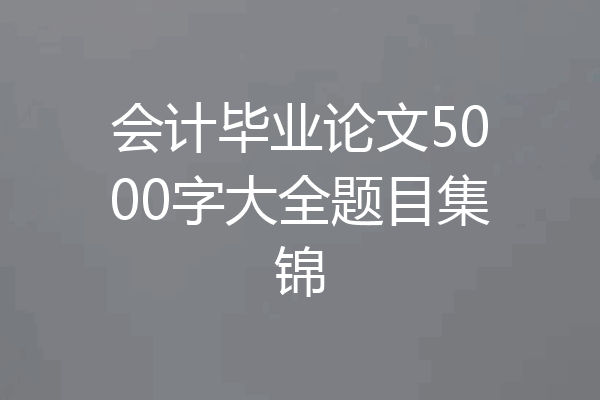 会计毕业论文5000字大全题目集锦