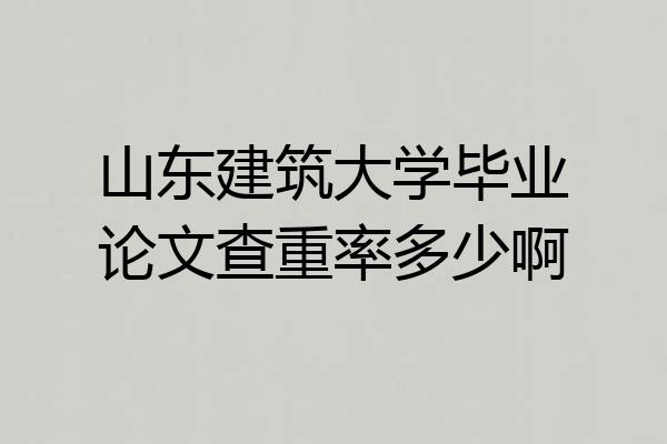 山东建筑大学毕业论文查重率多少啊