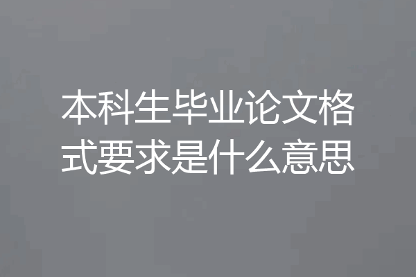 本科生毕业论文格式要求是什么意思