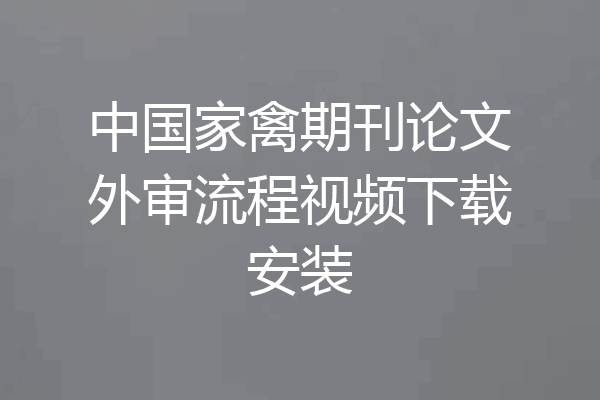 中国家禽期刊论文外审流程视频下载安装