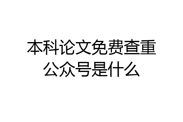 本科论文免费查重公众号是什么