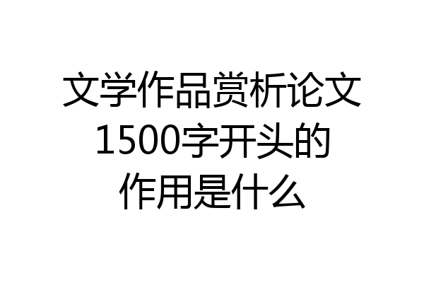 文学作品赏析论文1500字开头的作用是什么