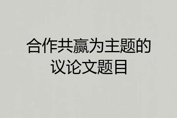 合作共赢为主题的议论文题目
