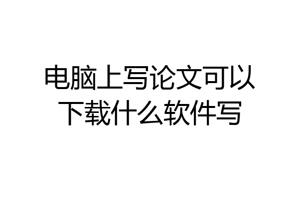 电脑上写论文可以下载什么软件写