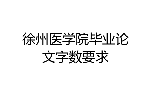 徐州医学院毕业论文字数要求