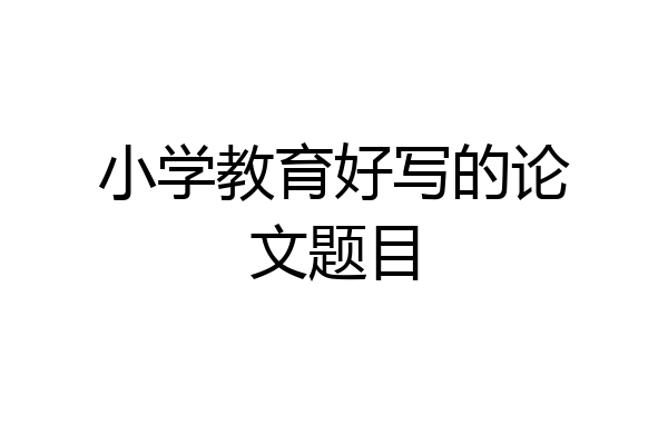 小学教育好写的论文题目