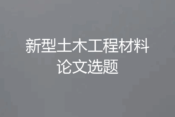 新型土木工程材料论文选题