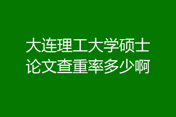 大连理工大学硕士论文查重率多少啊