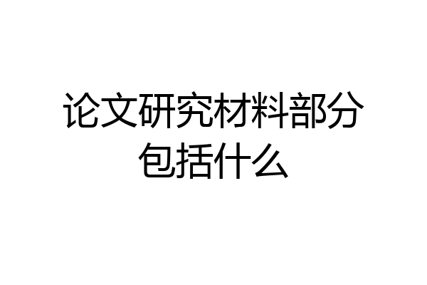 论文研究材料部分包括什么