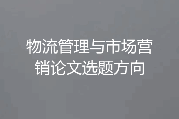 物流管理与市场营销论文选题方向