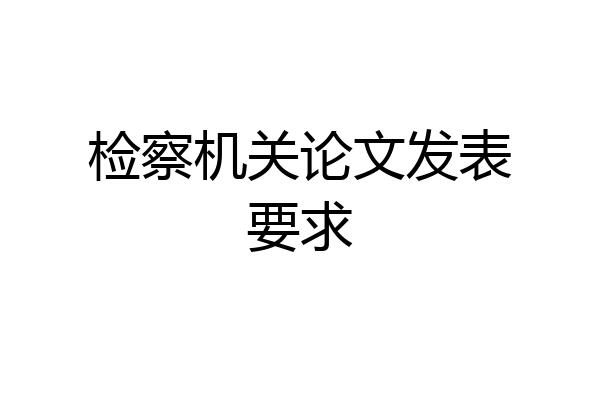 检察机关论文发表要求