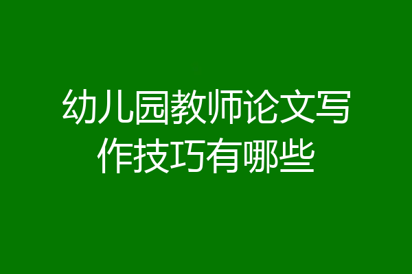 幼儿园教师论文写作技巧有哪些