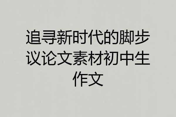 追寻新时代的脚步议论文素材初中生作文
