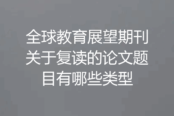 全球教育展望期刊关于复读的论文题目有哪些类型