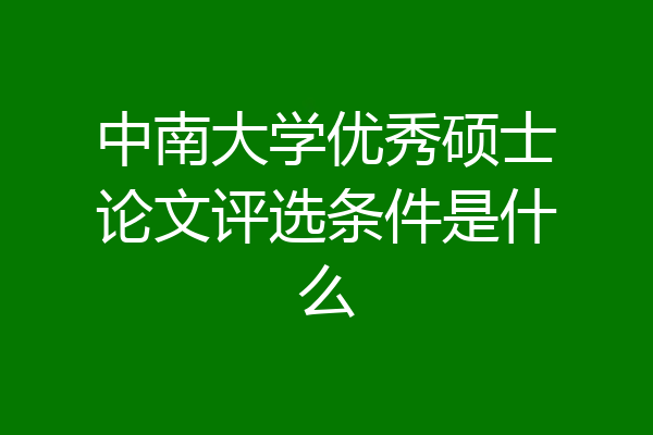 中南大学优秀硕士论文评选条件是什么