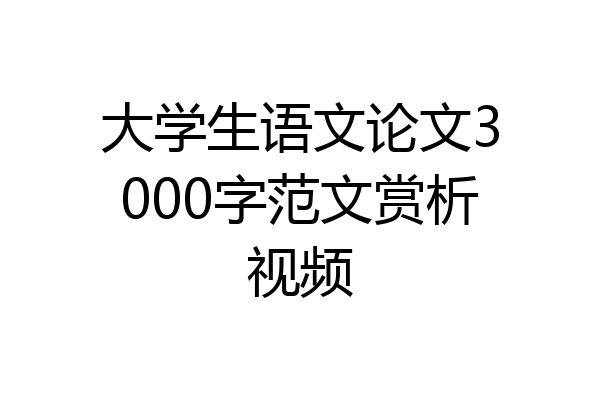大学生语文论文3000字范文赏析视频