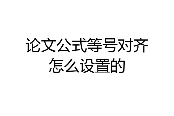 论文公式等号对齐怎么设置的