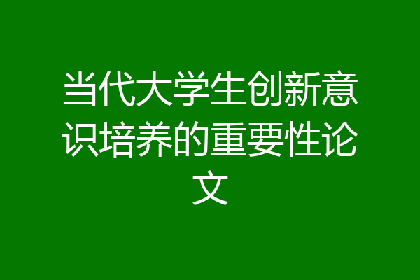 当代大学生创新意识培养的重要性论文