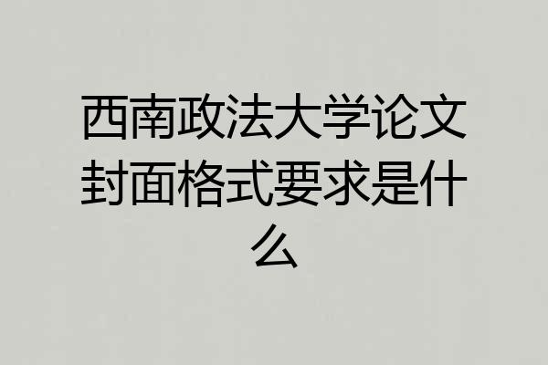 西南政法大学论文封面格式要求是什么