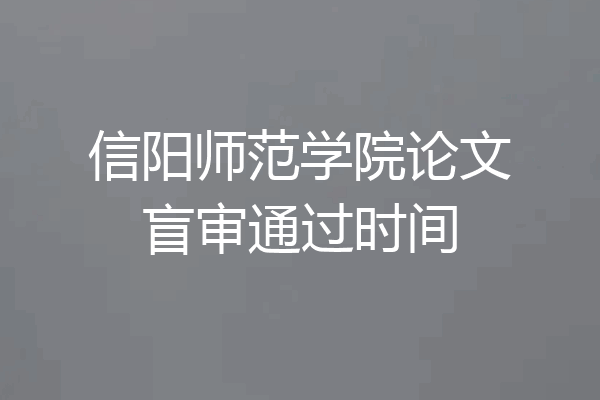 信阳师范学院论文盲审通过时间