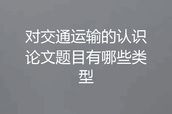 对交通运输的认识论文题目有哪些类型