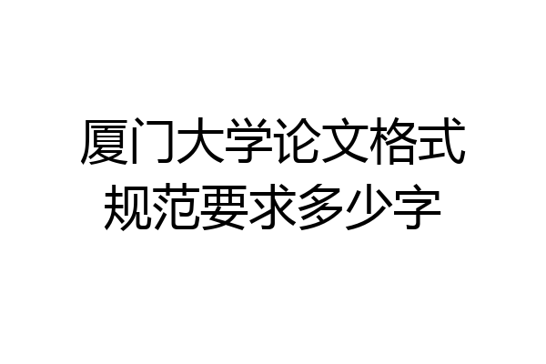 厦门大学论文格式规范要求多少字
