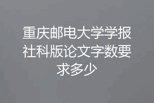 重庆邮电大学学报社科版论文字数要求多少
