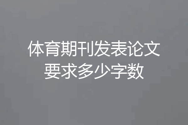 体育期刊发表论文要求多少字数