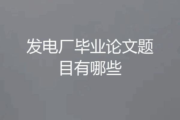 发电厂毕业论文题目有哪些
